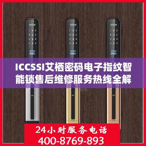 ICCSSI艾栖密码电子指纹智能锁售后维修服务热线全解析