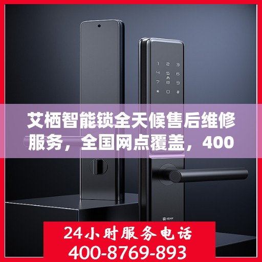 艾栖智能锁全天候售后维修服务，全国网点覆盖，400联保热线快速响应