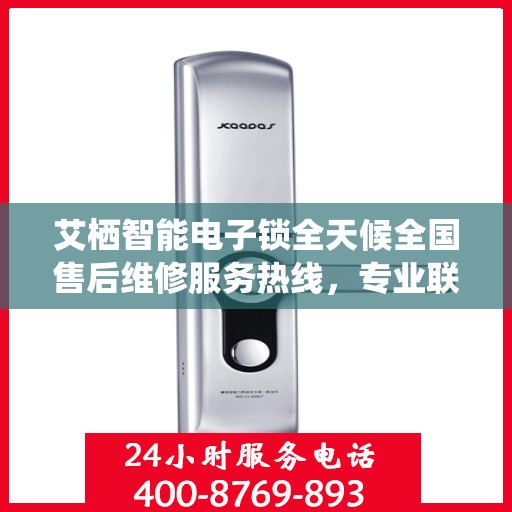 艾栖智能电子锁全天候全国售后维修服务热线，专业联保保障客户无忧体验