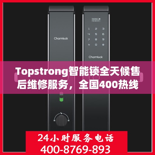 Topstrong智能锁全天候售后维修服务，全国400热线联通，24小时联保维修保障您的安全