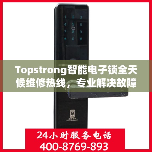 Topstrong智能电子锁全天候维修热线，专业解决故障不夜休