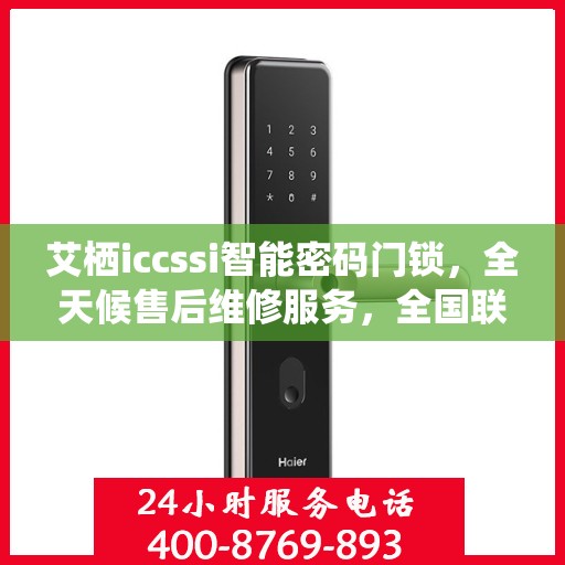 艾栖iccssi智能密码门锁，全天候售后维修服务，全国联保400电话一键解决
