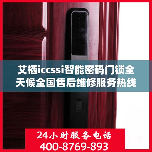 艾栖iccssi智能密码门锁全天候全国售后维修服务热线启动，400电话专线联保售后无忧