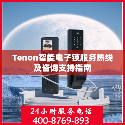Tenon智能电子锁服务热线及咨询支持指南