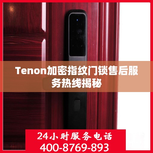 Tenon加密指纹门锁售后服务热线揭秘