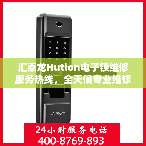 汇泰龙Hutlon电子锁维修服务热线，全天候专业维修保障