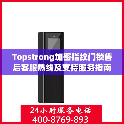 Topstrong加密指纹门锁售后客服热线及支持服务指南