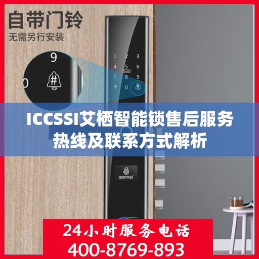 ICCSSI艾栖智能锁售后服务热线及联系方式解析