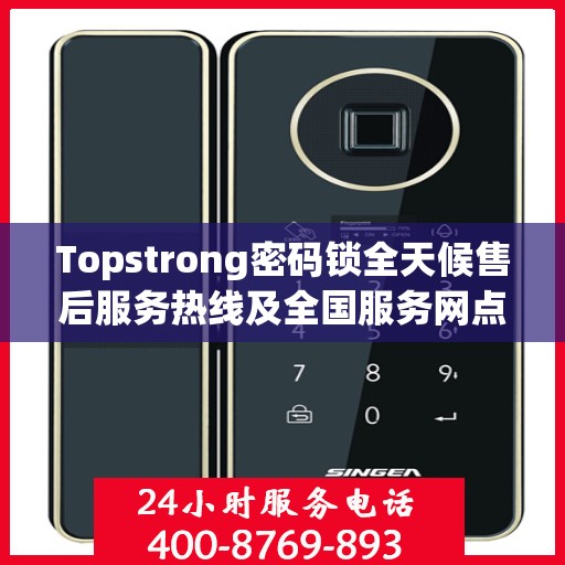 Topstrong密码锁全天候售后服务热线及全国服务网点汇总