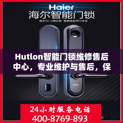 Hutlon智能门锁维修售后中心，专业维护与售后，保障您的居家安全