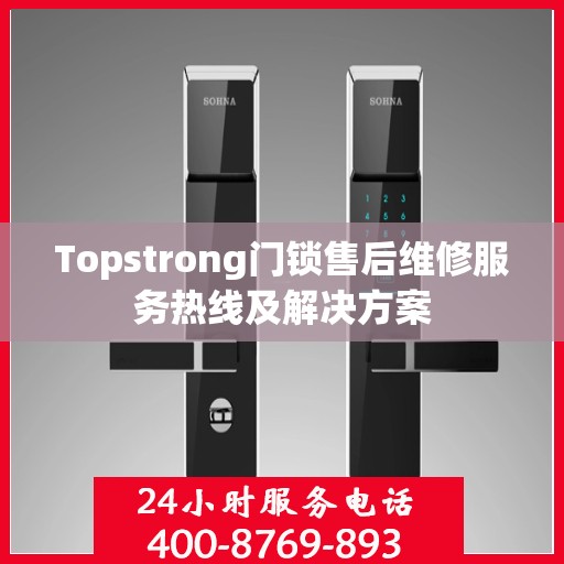 Topstrong门锁售后维修服务热线及解决方案