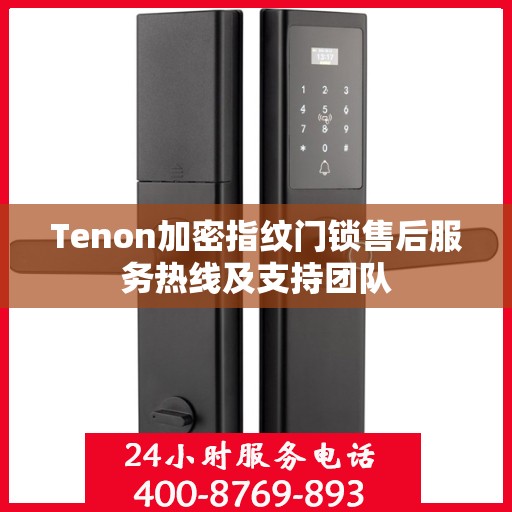 Tenon加密指纹门锁售后服务热线及支持团队