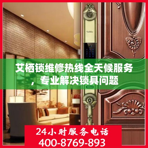 艾栖锁维修热线全天候服务，专业解决锁具问题