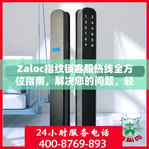 Zaloc指纹锁客服热线全方位指南，解决您的问题，轻松决策