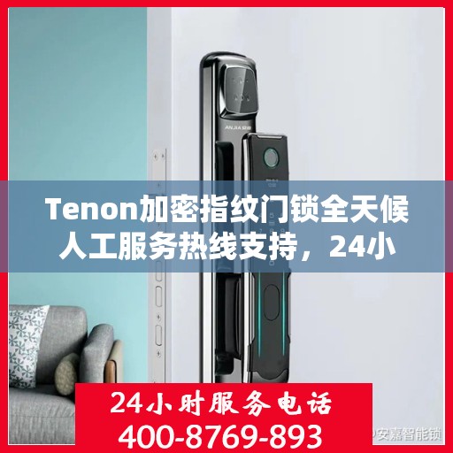 Tenon加密指纹门锁全天候人工服务热线支持，24小时专业解答