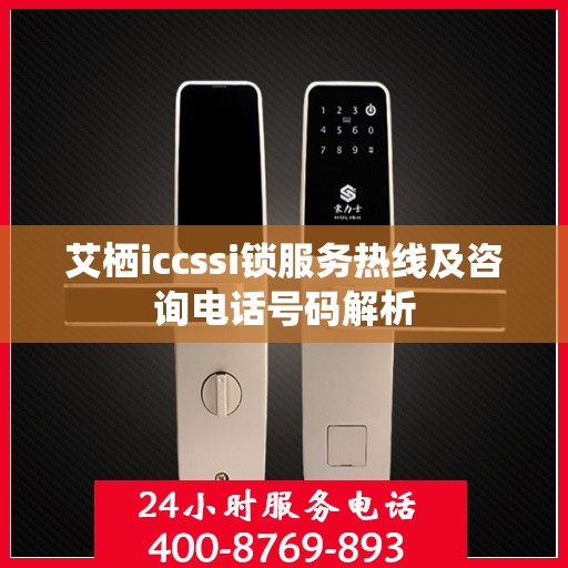 艾栖iccssi锁服务热线及咨询电话号码解析
