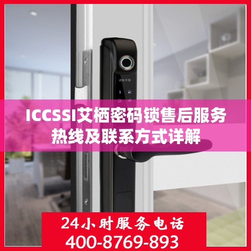 ICCSSI艾栖密码锁售后服务热线及联系方式详解