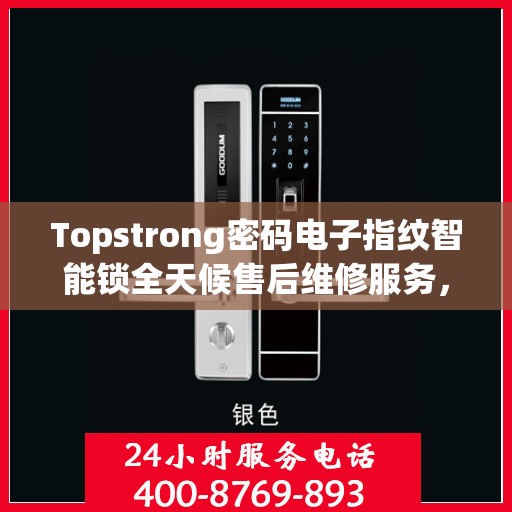 Topstrong密码电子指纹智能锁全天候售后维修服务，全国网点联保热线一键解决
