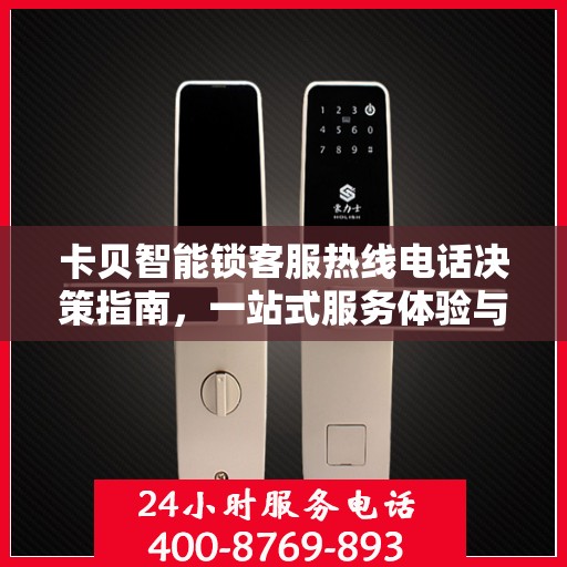 卡贝智能锁客服热线电话决策指南，一站式服务体验与解决方案