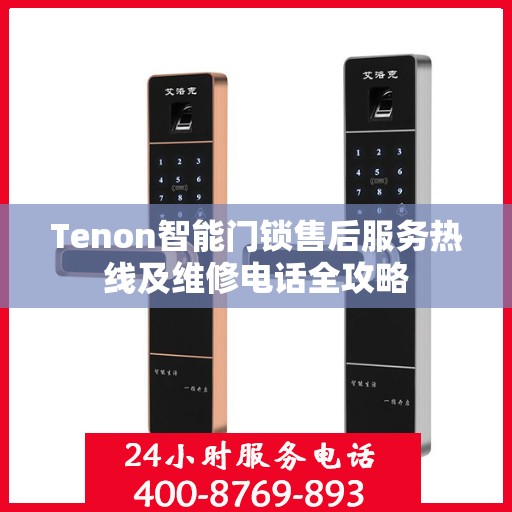 Tenon智能门锁售后服务热线及维修电话全攻略