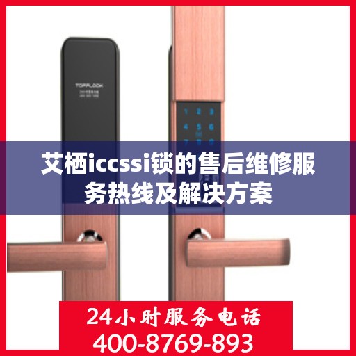 艾栖iccssi锁的售后维修服务热线及解决方案