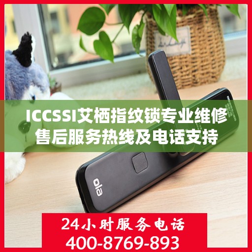 ICCSSI艾栖指纹锁专业维修售后服务热线及电话支持