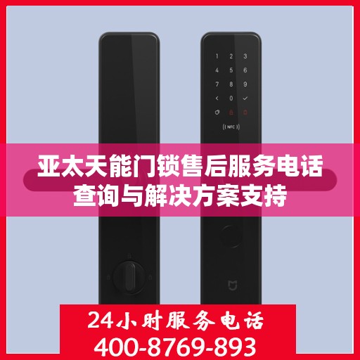 亚太天能门锁售后服务电话查询与解决方案支持