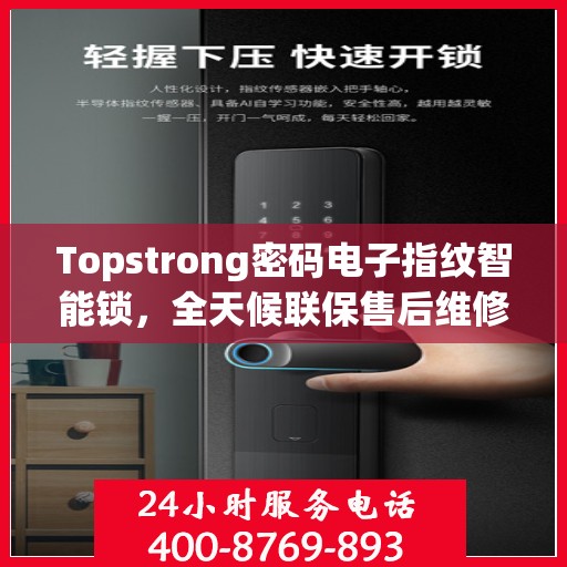 Topstrong密码电子指纹智能锁，全天候联保售后维修专线，为您提供无忧服务