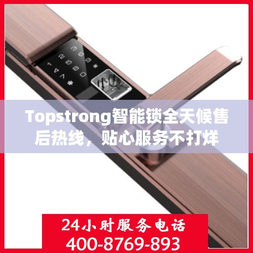 Topstrong智能锁全天候售后热线，贴心服务不打烊