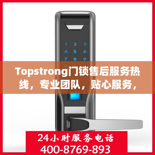 Topstrong门锁售后服务热线，专业团队，贴心服务，为您的安全保驾护航！
