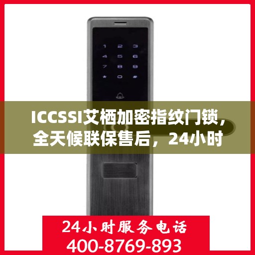 ICCSSI艾栖加密指纹门锁，全天候联保售后，24小时报修热线400，为您的安全保驾护航