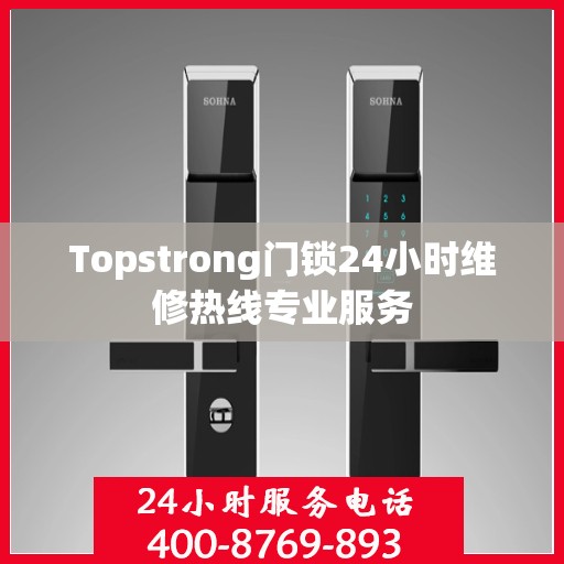 Topstrong门锁24小时维修热线专业服务