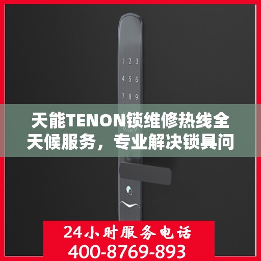 天能TENON锁维修热线全天候服务，专业解决锁具问题