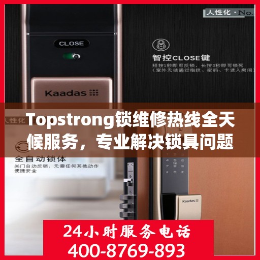 Topstrong锁维修热线全天候服务，专业解决锁具问题