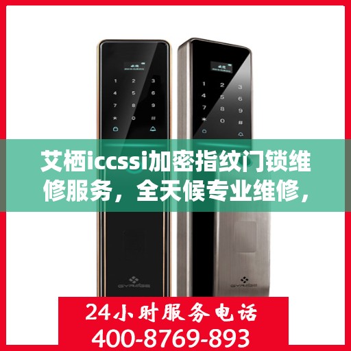 艾栖iccssi加密指纹门锁维修服务，全天候专业维修，24小时服务热线随时响应