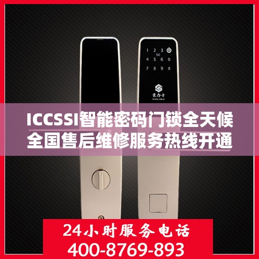 ICCSSI智能密码门锁全天候全国售后维修服务热线开通，全国联保售后无忧