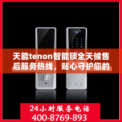 天能tenon智能锁全天候售后服务热线，贴心守护您的安全