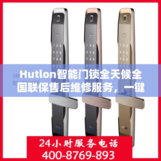 Hutlon智能门锁全天候全国联保售后维修服务，一键400电话解决您的锁事烦恼