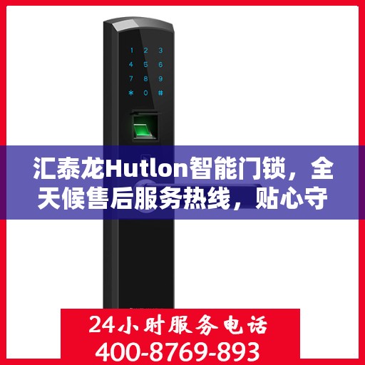 汇泰龙Hutlon智能门锁，全天候售后服务热线，贴心守护您的居家安全