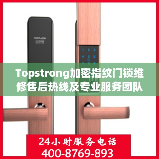 Topstrong加密指纹门锁维修售后热线及专业服务团队支持