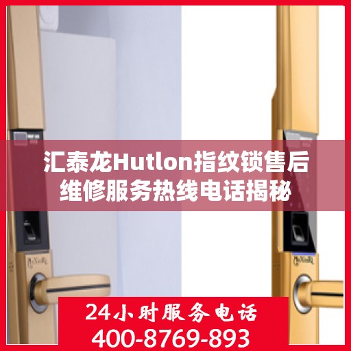 汇泰龙Hutlon指纹锁售后维修服务热线电话揭秘