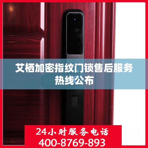 艾栖加密指纹门锁售后服务热线公布