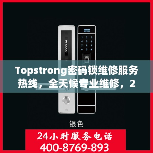 Topstrong密码锁维修服务热线，全天候专业维修，24小时不打烊！
