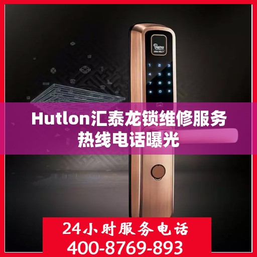 Hutlon汇泰龙锁维修服务热线电话曝光