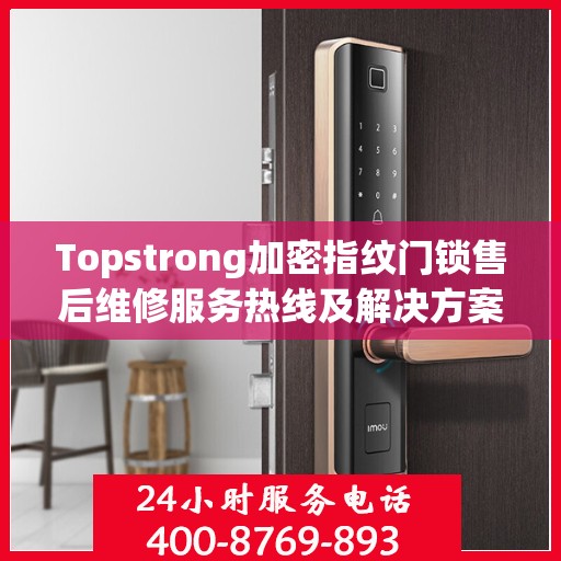 Topstrong加密指纹门锁售后维修服务热线及解决方案