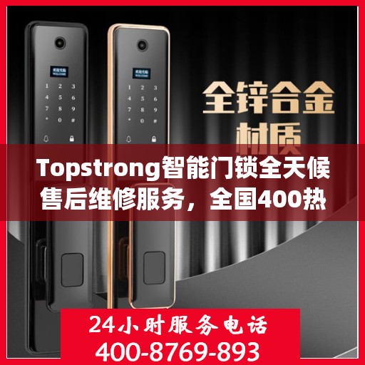 Topstrong智能门锁全天候售后维修服务，全国400热线联保，专业保障您的安全锁事无忧