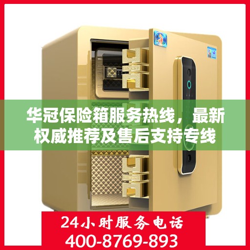 华冠保险箱服务热线，最新权威推荐及售后支持专线