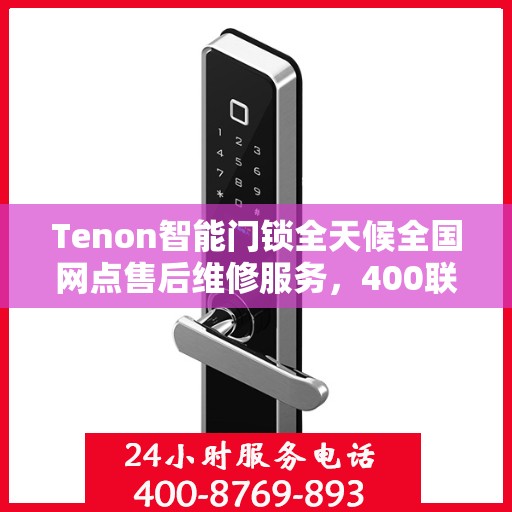 Tenon智能门锁全天候全国网点售后维修服务，400联保热线贴心保障