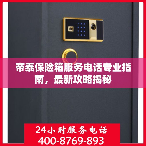 帝泰保险箱服务电话专业指南，最新攻略揭秘
