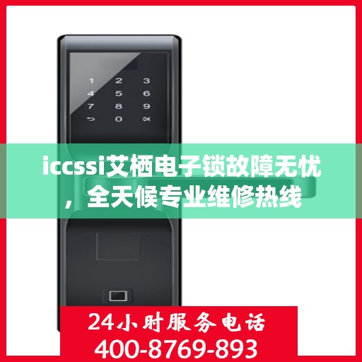 iccssi艾栖电子锁故障无忧，全天候专业维修热线